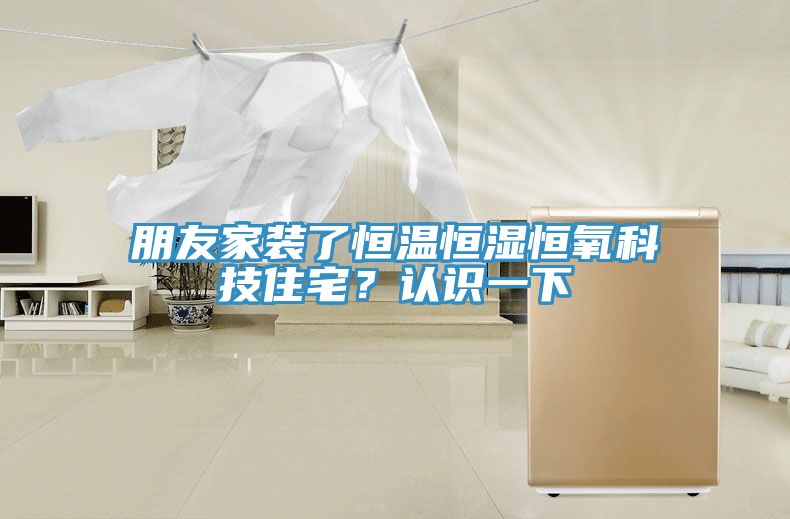 朋友家裝了恒溫恒濕恒氧科技住宅？認(rèn)識(shí)一下