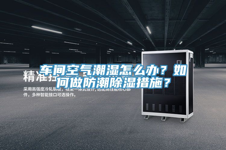 車間空氣潮濕怎么辦？如何做防潮除濕措施？