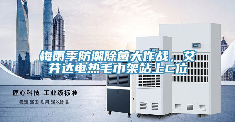 梅雨季防潮除菌大作戰(zhàn)，艾芬達電熱毛巾架站上C位
