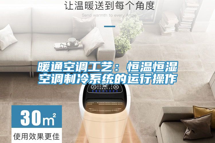 暖通空調(diào)工藝：恒溫恒濕空調(diào)制冷系統(tǒng)的運行操作
