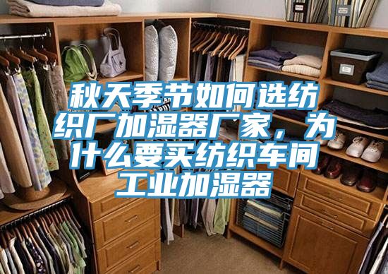 秋天季節(jié)如何選紡織廠加濕器廠家，為什么要買紡織車間工業(yè)加濕器