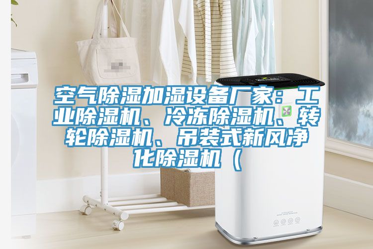 空氣除濕加濕設(shè)備廠家：工業(yè)除濕機(jī)、冷凍除濕機(jī)、轉(zhuǎn)輪除濕機(jī)、吊裝式新風(fēng)凈化除濕機(jī)（