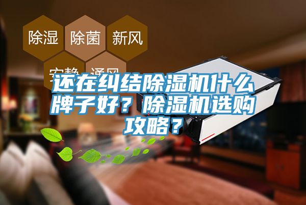 還在糾結除濕機什么牌子好？除濕機選購攻略？