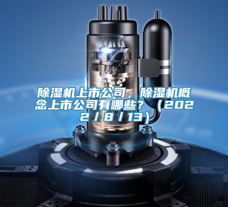 除濕機(jī)上市公司，除濕機(jī)概念上市公司有哪些？（2022／8／13）