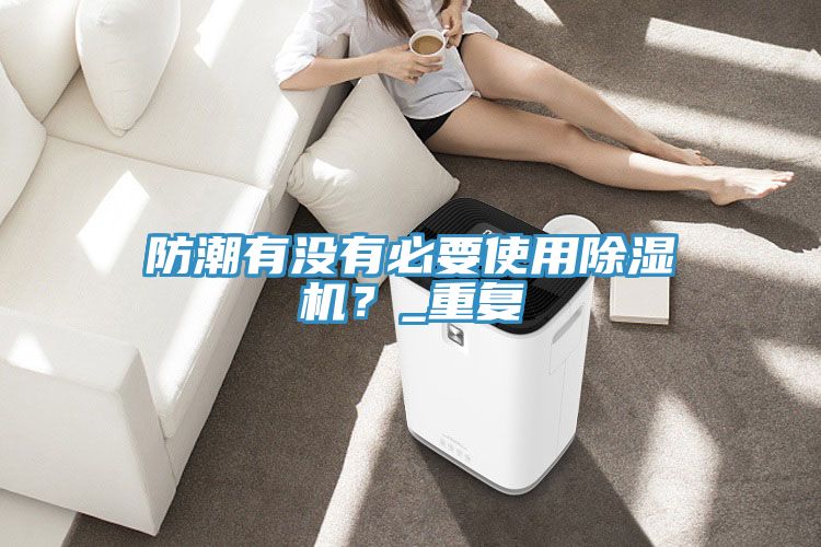 防潮有沒有必要使用除濕機(jī)？_重復(fù)