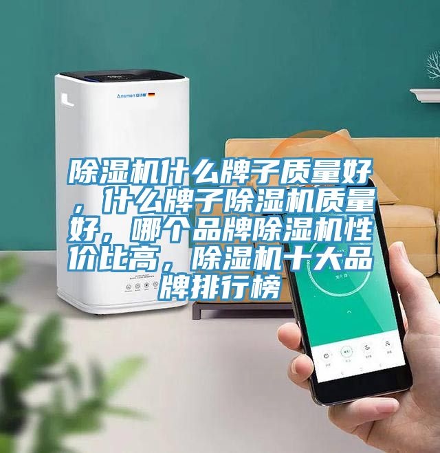 除濕機(jī)什么牌子質(zhì)量好，什么牌子除濕機(jī)質(zhì)量好，哪個品牌除濕機(jī)性價比高，除濕機(jī)十大品牌排行榜