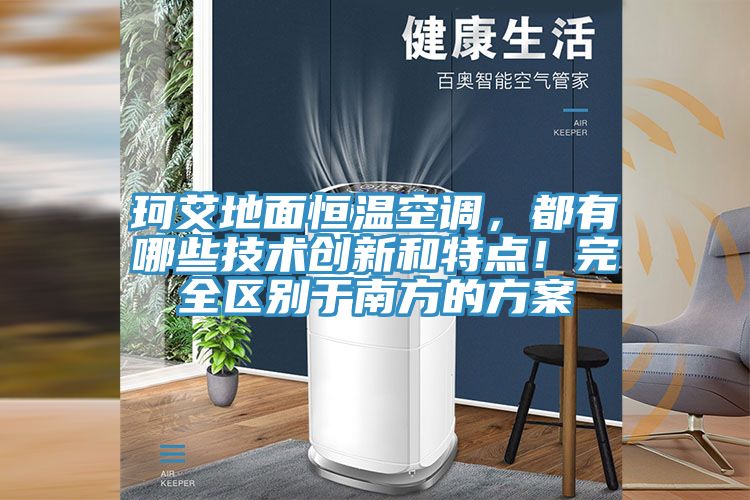 珂艾地面恒溫空調(diào)，都有哪些技術(shù)創(chuàng)新和特點(diǎn)！完全區(qū)別于南方的方案
