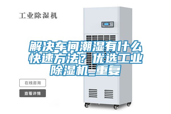 解決車間潮濕有什么快速方法？?jī)?yōu)選工業(yè)除濕機(jī)_重復(fù)