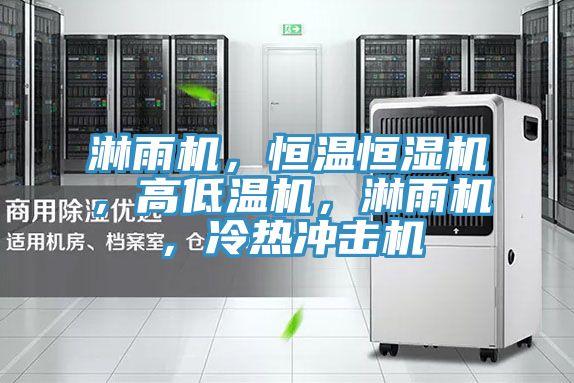 淋雨機，恒溫恒濕機，高低溫機，淋雨機，冷熱沖擊機