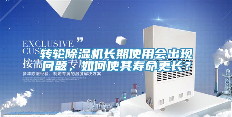 轉(zhuǎn)輪除濕機(jī)長(zhǎng)期使用會(huì)出現(xiàn)問題，如何使其壽命更長(zhǎng)？