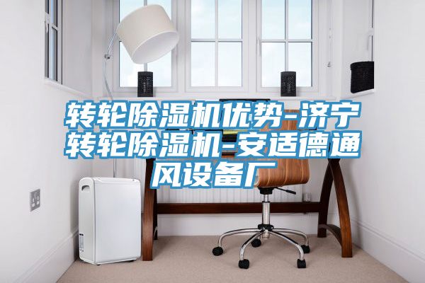 轉(zhuǎn)輪除濕機優(yōu)勢-濟寧轉(zhuǎn)輪除濕機-安適德通風設(shè)備廠